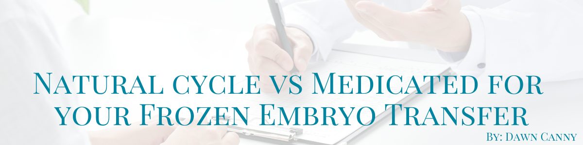Natural vs. Medicated Cycle for your Frozen Embryo Transfer